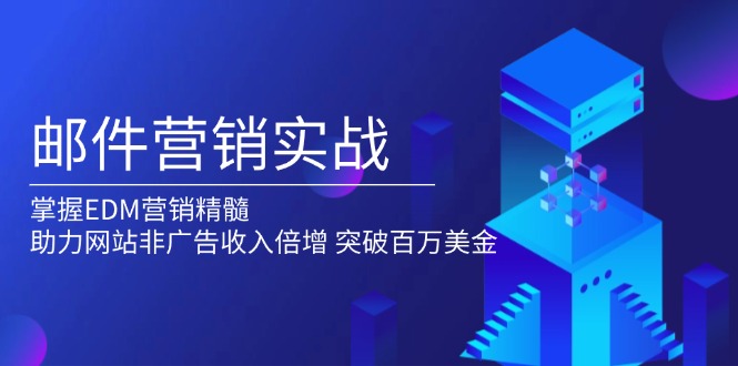 邮件营销实战，掌握EDM营销精髓，助力网站非广告收入倍增，突破百万美金壹学湾 - 一站式在线学习平台，专注职业技能提升与知识成长壹学湾
