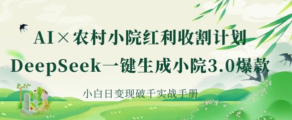 AI+农村小院红利收割：DeepSeek一键生成小院3.0爆款，小白日变现破千实战手册-百创源-全网首发各大平台项目资源、专注分享新出网上vip赚钱方法、vip课程视频教程、付费网络课程以及网赚培训，学习引流、建站、赚钱等，学项目技术从这里开始！