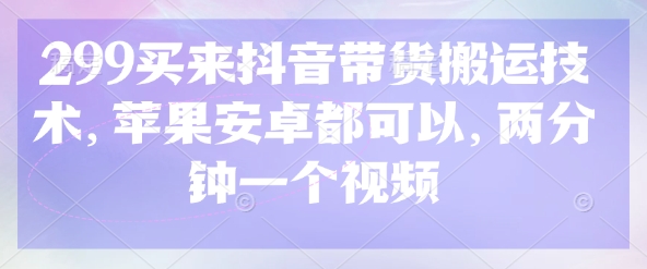 299买来抖音带货搬运技术，苹果安卓都可以，两分钟一个视频壹学湾 - 一站式在线学习平台，专注职业技能提升与知识成长壹学湾