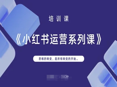 小红书运营系列课，思维的转变，是所有转变的开始-百创源-全网首发各大平台项目资源、专注分享新出网上vip赚钱方法、vip课程视频教程、付费网络课程以及网赚培训，学习引流、建站、赚钱等，学项目技术从这里开始！