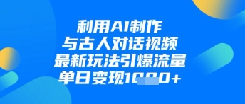 利用AI制作与古人对话的视频，最新玩法引爆流量，单日变现1k壹学湾 - 一站式在线学习平台，专注职业技能提升与知识成长壹学湾