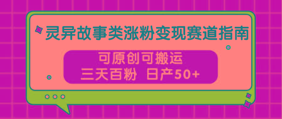 灵异故事类涨粉变现赛道指南，可原创可搬运，三天百粉 日产50+壹学湾 - 一站式在线学习平台，专注职业技能提升与知识成长壹学湾