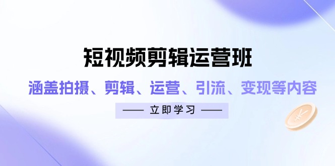 短视频剪辑运营班：涵盖拍摄、剪辑、运营、引流、变现等内容壹学湾 - 一站式在线学习平台，专注职业技能提升与知识成长壹学湾