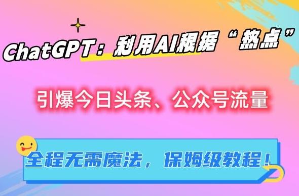 ChatGPT：利用AI根据“热点”引爆今日头条、公众号流量，无需魔法，保姆级教程【揭秘】壹学湾 - 一站式在线学习平台，专注职业技能提升与知识成长壹学湾