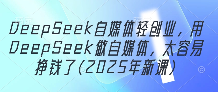 DeepSeek自媒体轻创业，用DeepSeek做自媒体，太容易挣钱了(2025年新课)壹学湾 - 一站式在线学习平台，专注职业技能提升与知识成长壹学湾