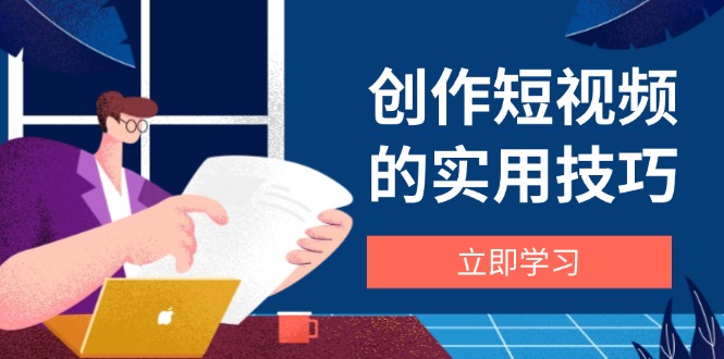 创作短视频的实用技巧，剪辑、设备、构图、文案一站式学习攻略壹学湾 - 一站式在线学习平台，专注职业技能提升与知识成长壹学湾