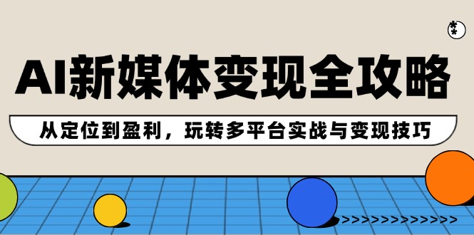 AI新媒体变现全攻略：从定位到盈利，玩转多平台实战与变现技巧壹学湾 - 一站式在线学习平台，专注职业技能提升与知识成长壹学湾
