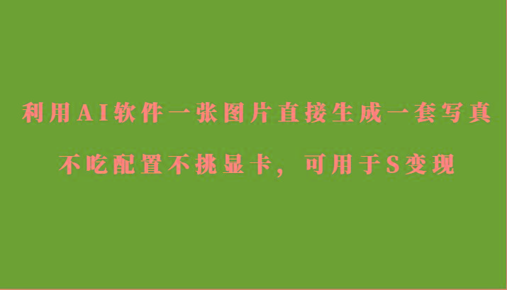 利用AI软件只需一张图片直接生成一套写真，不吃配置不挑显卡，可用于S变现壹学湾 - 一站式在线学习平台，专注职业技能提升与知识成长壹学湾