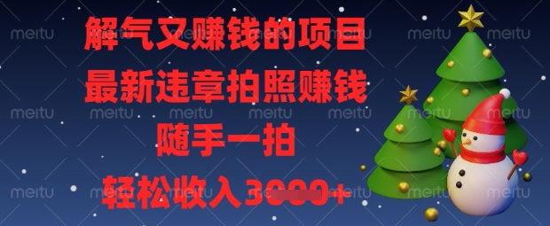 解气又挣钱的项目，最新违章拍照挣钱，随手一拍，轻松收入数张【揭秘】-百创源-全网首发各大平台项目资源、专注分享新出网上vip赚钱方法、vip课程视频教程、付费网络课程以及网赚培训，学习引流、建站、赚钱等，学项目技术从这里开始！