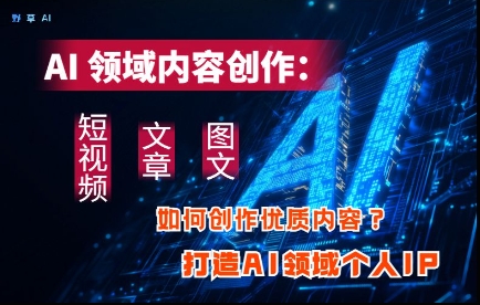 AI领域内容创作：高效创作短视频、文章、图文三大板块内容，打造AI领域个人IP壹学湾 - 一站式在线学习平台，专注职业技能提升与知识成长壹学湾